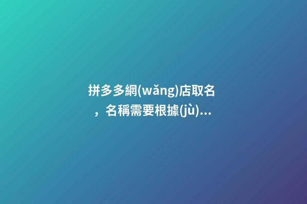 拼多多網(wǎng)店取名，名稱需要根據(jù)平臺選嗎？